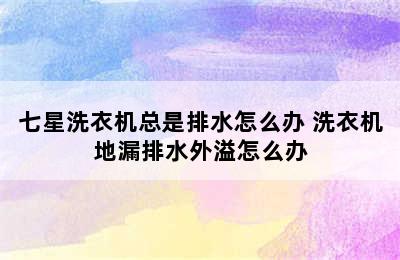 七星洗衣机总是排水怎么办 洗衣机地漏排水外溢怎么办